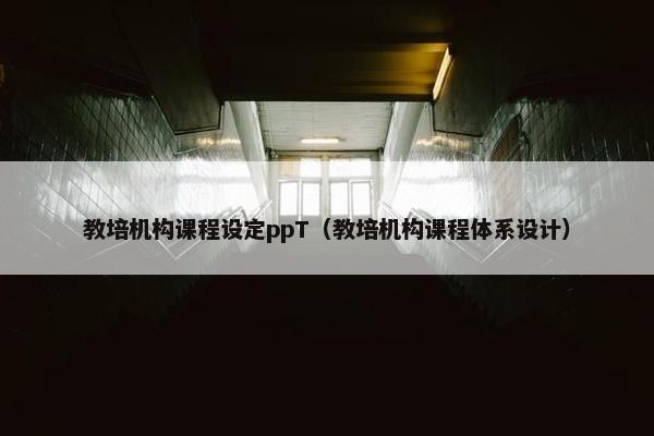 教培机构课程设定ppT（教培机构课程体系设计）