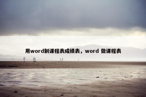 用word制课程表成绩表，word 做课程表
