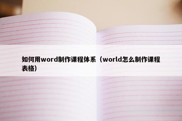 如何用word制作课程体系（world怎么制作课程表格）