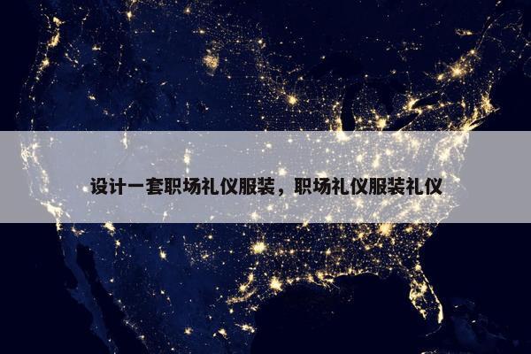 设计一套职场礼仪服装，职场礼仪服装礼仪