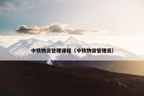 中铁物资管理课程（中铁物资管理员）