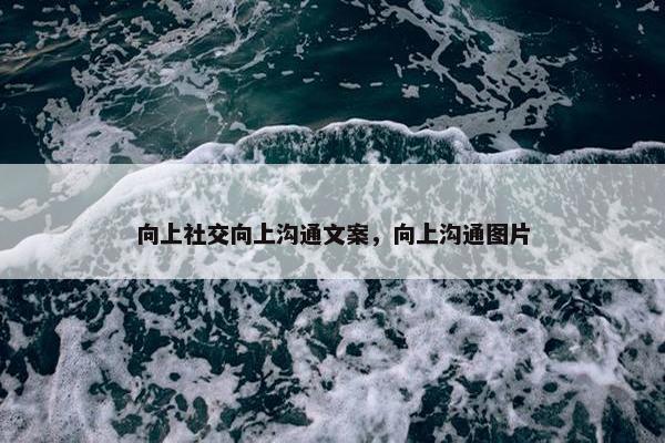 向上社交向上沟通文案，向上沟通图片
