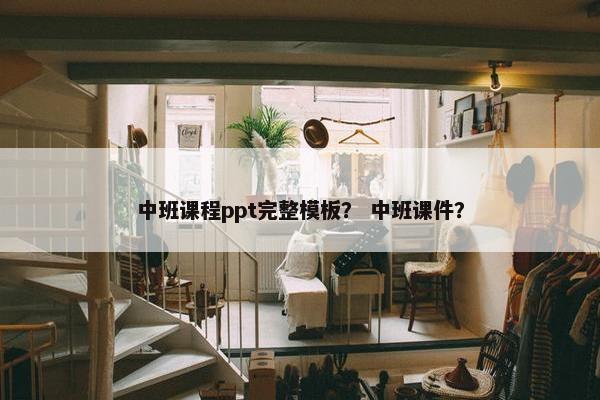 中班课程ppt完整模板？ 中班课件？