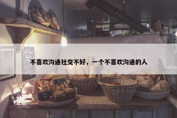 不喜欢沟通社交不好，一个不喜欢沟通的人