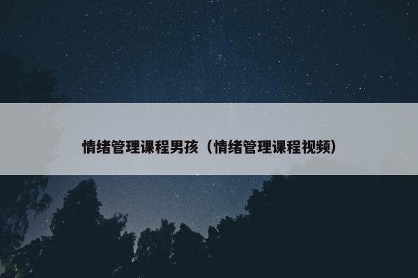 情绪管理课程男孩（情绪管理课程视频）