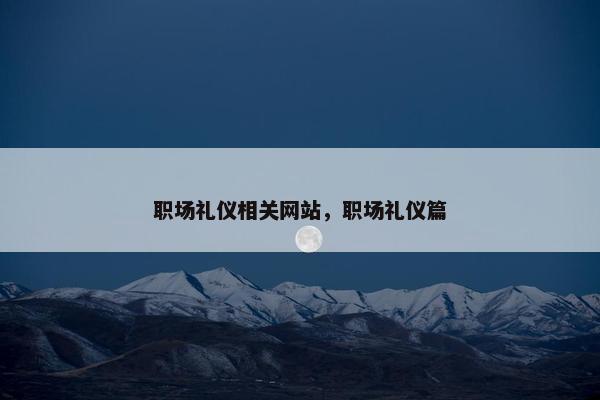 职场礼仪相关网站，职场礼仪篇