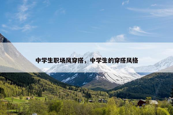 中学生职场风穿搭，中学生的穿搭风格