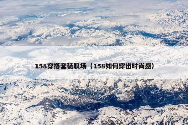 158穿搭套装职场（158如何穿出时尚感）