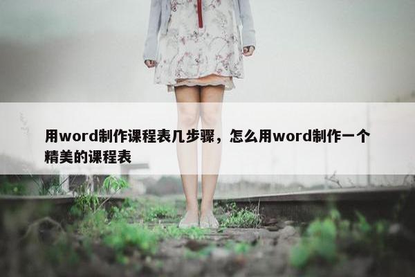 用word制作课程表几步骤，怎么用word制作一个精美的课程表