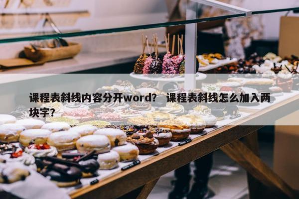 课程表斜线内容分开word？ 课程表斜线怎么加入两块字？
