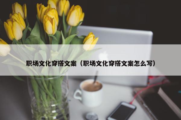 职场文化穿搭文案（职场文化穿搭文案怎么写）
