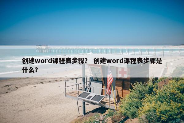 创建word课程表步骤？ 创建word课程表步骤是什么？
