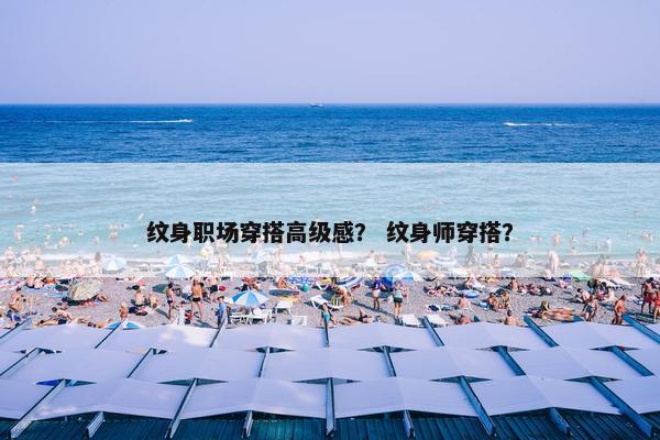 纹身职场穿搭高级感？ 纹身师穿搭？