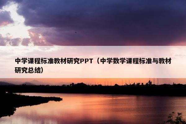 中学课程标准教材研究PPT（中学数学课程标准与教材研究总结）