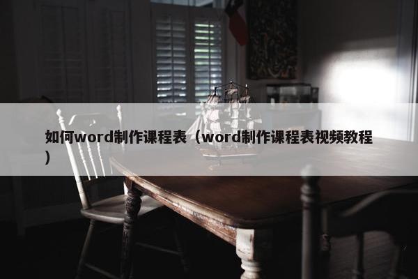 如何word制作课程表（word制作课程表视频教程）