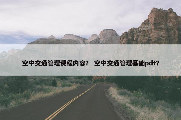 空中交通管理课程内容？ 空中交通管理基础pdf？
