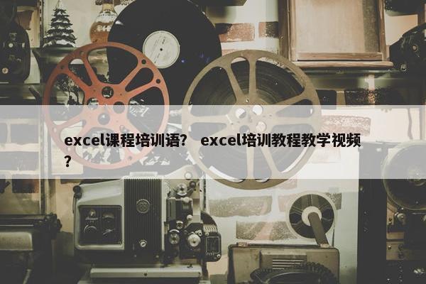 excel课程培训语？ excel培训教程教学视频？
