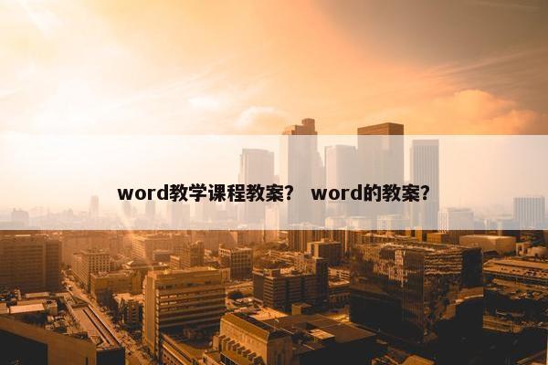 word教学课程教案？ word的教案？