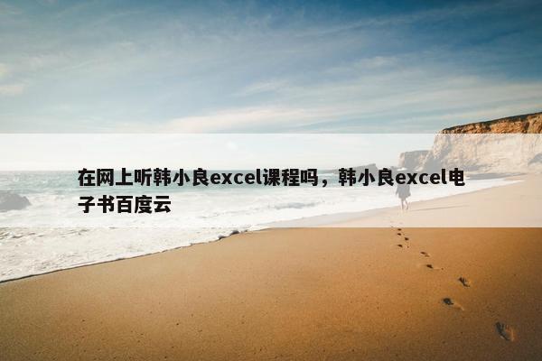 在网上听韩小良excel课程吗，韩小良excel电子书百度云