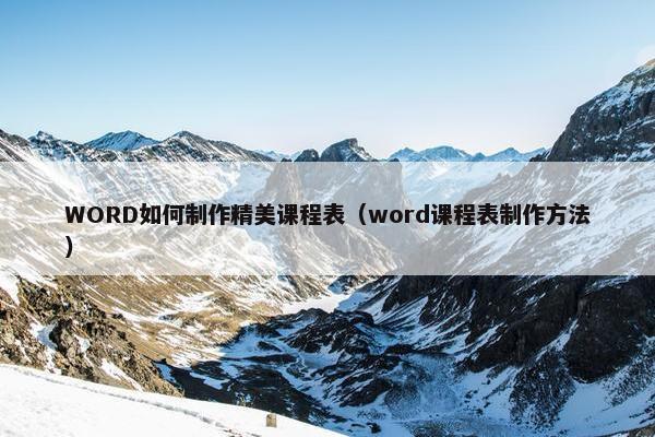 WORD如何制作精美课程表（word课程表制作方法）