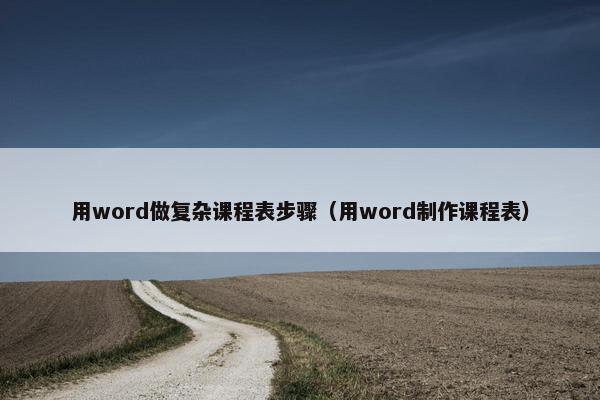 用word做复杂课程表步骤（用word制作课程表）