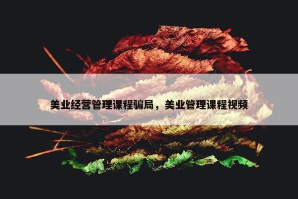 美业经营管理课程骗局，美业管理课程视频