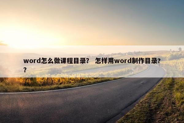 word怎么做课程目录？ 怎样用word制作目录?？