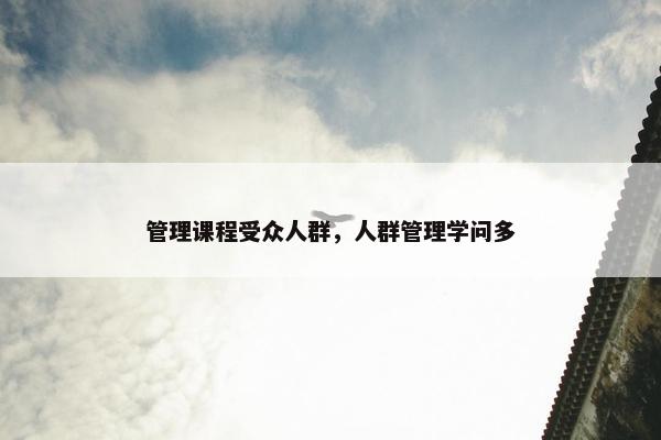 管理课程受众人群，人群管理学问多