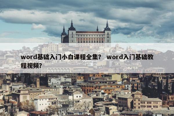 word基础入门小白课程全集？ word入门基础教程视频？
