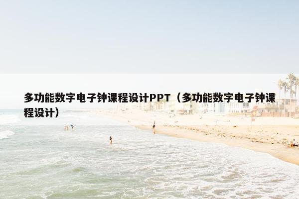 多功能数字电子钟课程设计PPT（多功能数字电子钟课程设计）