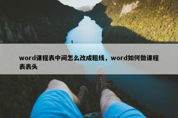 word课程表中间怎么改成粗线，word如何做课程表表头