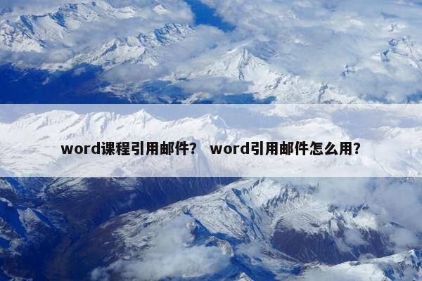 word课程引用邮件？ word引用邮件怎么用？