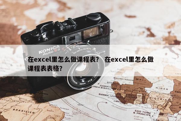 在excel里怎么做课程表？ 在excel里怎么做课程表表格？