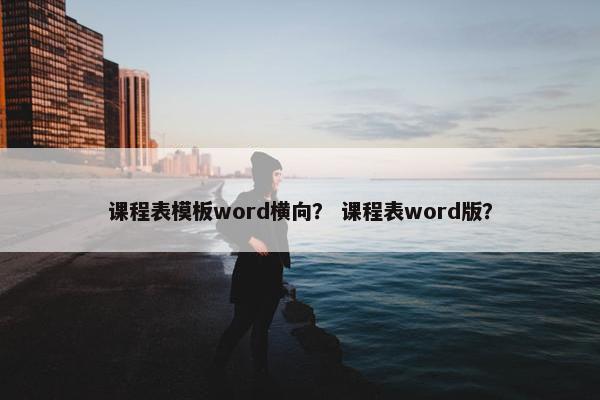课程表模板word横向？ 课程表word版？