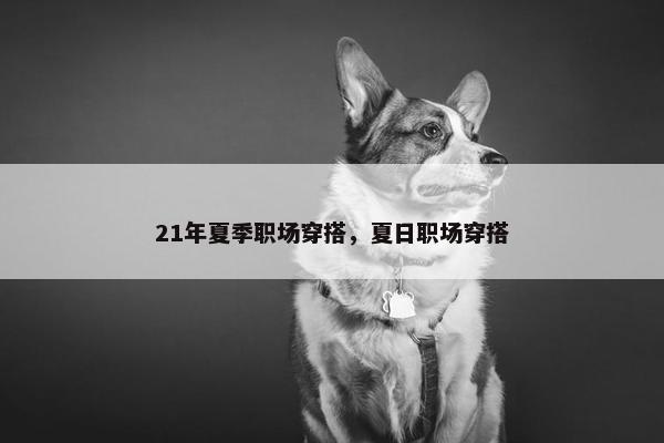 21年夏季职场穿搭，夏日职场穿搭
