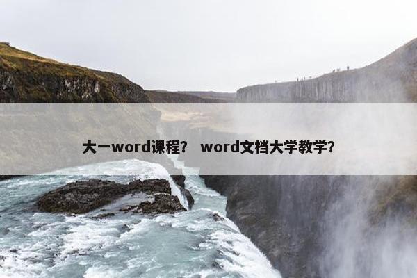 大一word课程？ word文档大学教学？