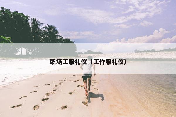 职场工服礼仪（工作服礼仪）