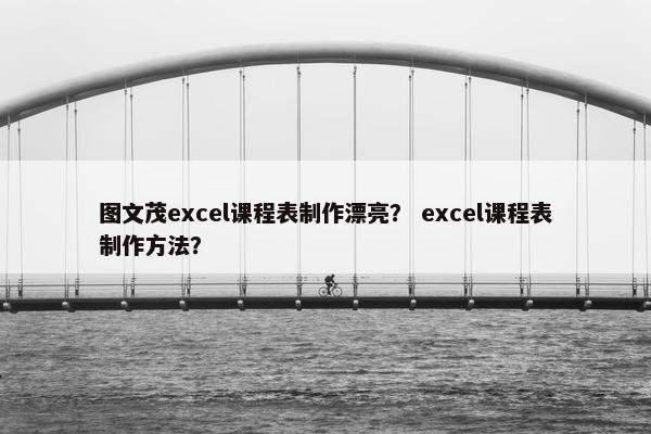 图文茂excel课程表制作漂亮？ excel课程表制作方法？