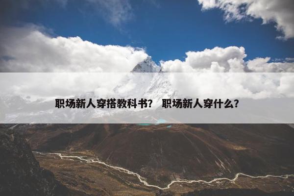 职场新人穿搭教科书？ 职场新人穿什么？
