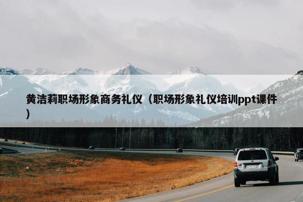 黄洁莉职场形象商务礼仪（职场形象礼仪培训ppt课件）