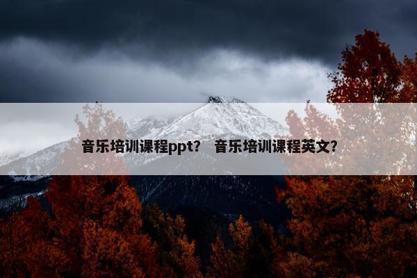 音乐培训课程ppt？ 音乐培训课程英文？