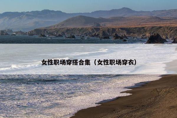 女性职场穿搭合集（女性职场穿衣）