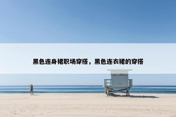 黑色连身裙职场穿搭，黑色连衣裙的穿搭
