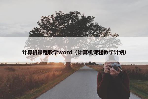 计算机课程教学word（计算机课程教学计划）