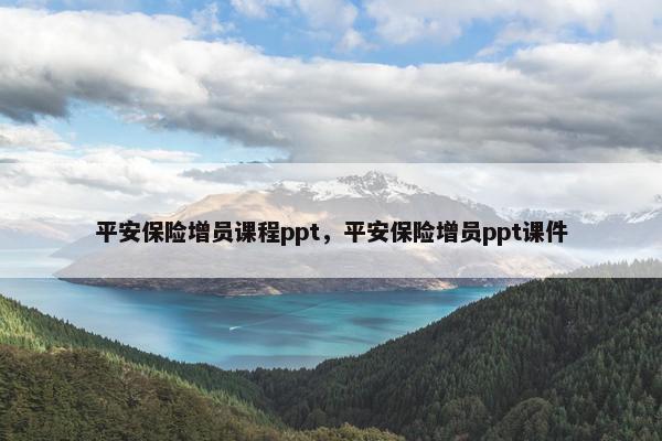 平安保险增员课程ppt，平安保险增员ppt课件