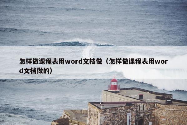 怎样做课程表用word文档做（怎样做课程表用word文档做的）