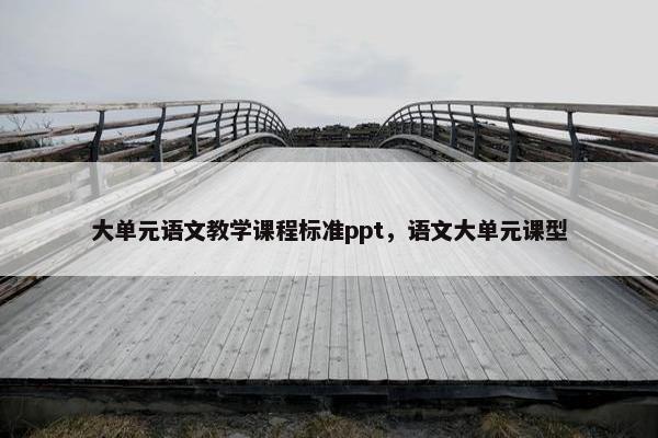 大单元语文教学课程标准ppt，语文大单元课型