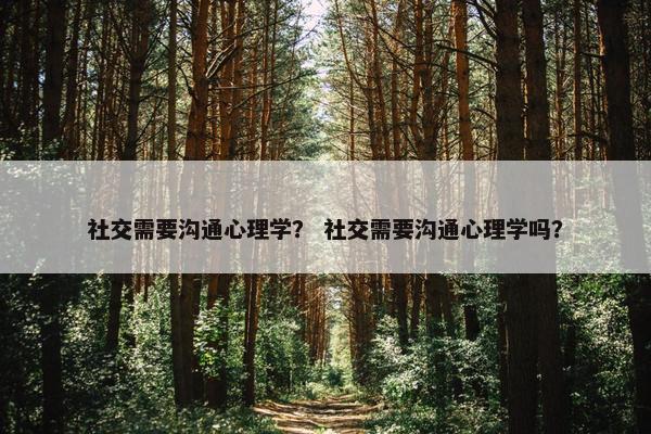 社交需要沟通心理学？ 社交需要沟通心理学吗？