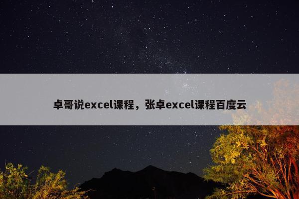 卓哥说excel课程，张卓excel课程百度云