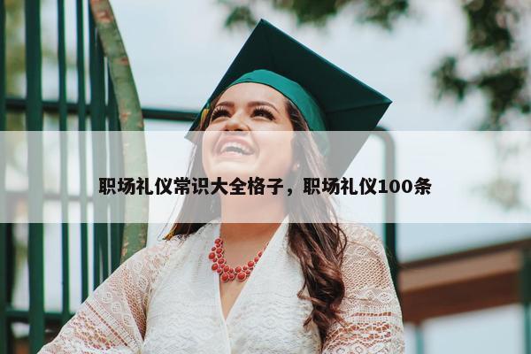 职场礼仪常识大全格子，职场礼仪100条
